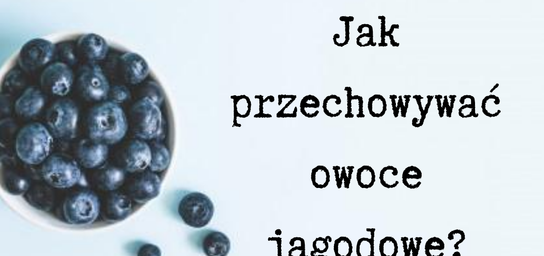 Jak przechowywać owoce jagodowe?