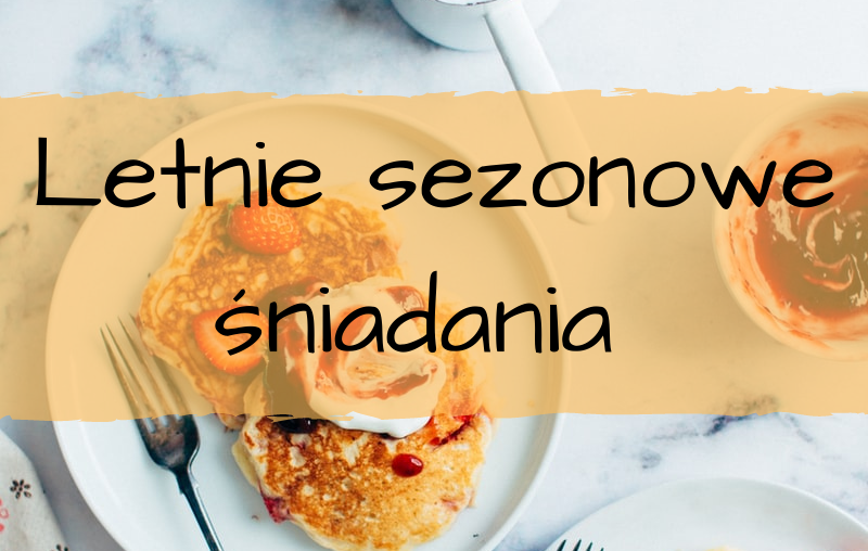 Letnie sezonowe śniadania