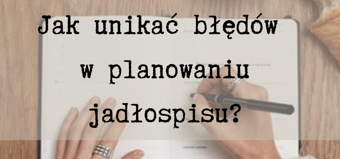 Jak unikać błędów w planowaniu jadłospisu?