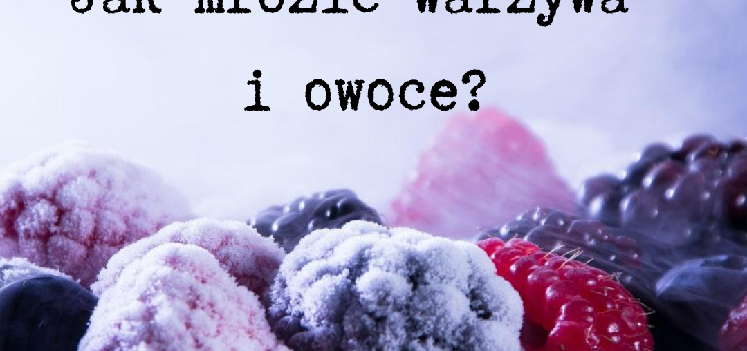Jak mrozić warzywa i owoce?